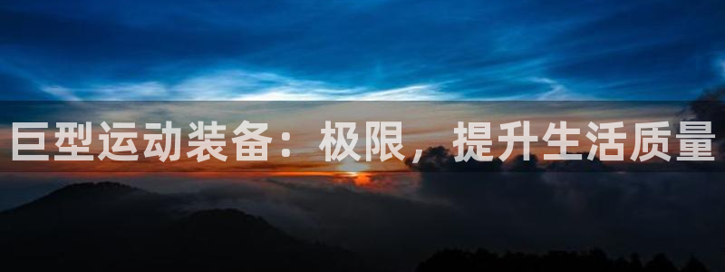 678体育官网下载招商电话：巨型运动装备：极限，提升生活质量
