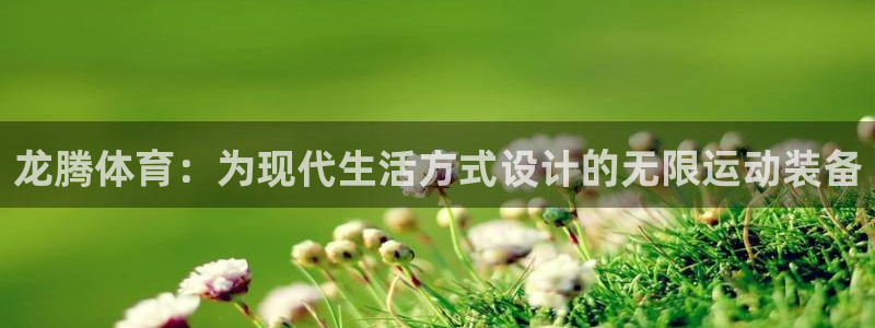 678体育官网下载平台是正规平台吗：龙腾体育：为现代生活方式
