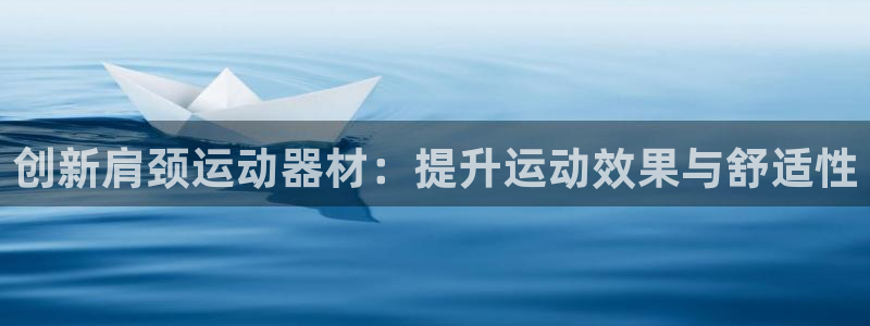 678体育官网下载招商电话号码：创新肩颈运动器材：提升运动效