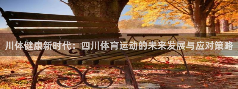 谈球吧体育官网：川体健康新时代：四川体育运动的未来发展与应对策略